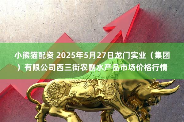 小熊猫配资 2025年5月27日龙门实业（集团）有限公司西三街农副水产品市场价格行情