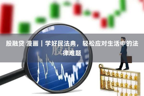 股融贷 漫画｜学好民法典，轻松应对生活中的法律难题