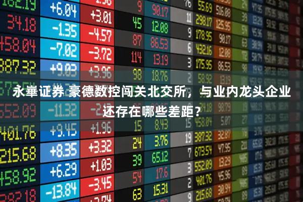 永崋证券 豪德数控闯关北交所，与业内龙头企业还存在哪些差距？