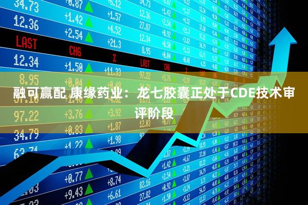 融可赢配 康缘药业：龙七胶囊正处于CDE技术审评阶段
