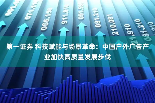 第一证券 科技赋能与场景革命：中国户外广告产业加快高质量发展步伐
