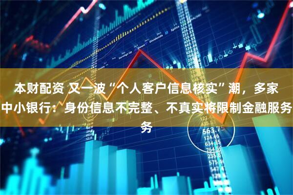 本财配资 又一波“个人客户信息核实”潮，多家中小银行：身份信息不完整、不真实将限制金融服务