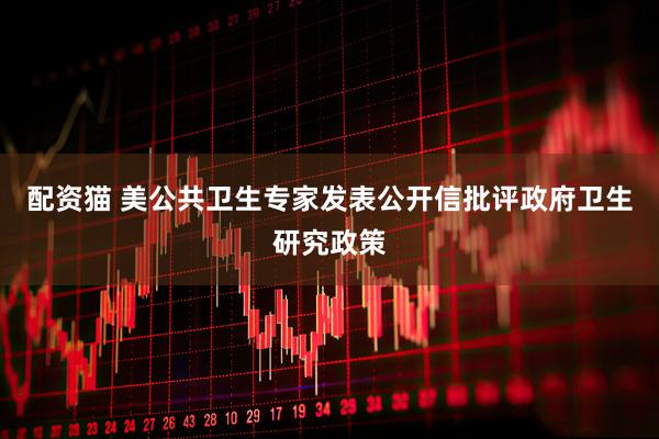 配资猫 美公共卫生专家发表公开信批评政府卫生研究政策