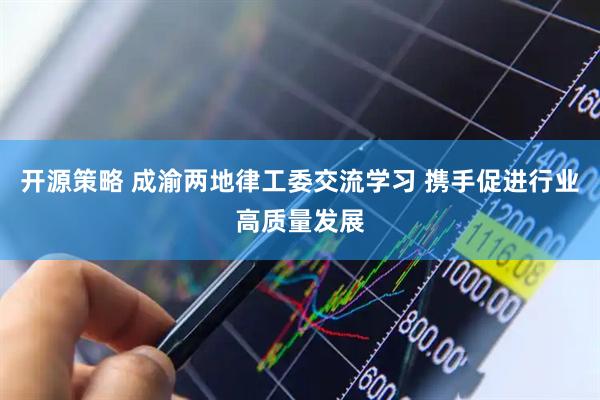 开源策略 成渝两地律工委交流学习 携手促进行业高质量发展