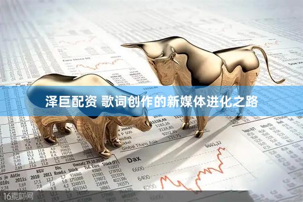泽巨配资 歌词创作的新媒体进化之路