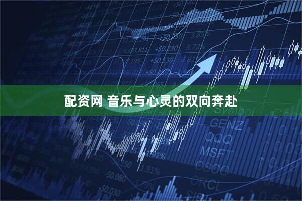 配资网 音乐与心灵的双向奔赴