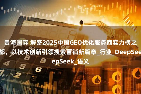 贵海国际 解密2025中国GEO优化服务商实力榜之上海悉都，以技术创新引领搜索营销新篇章_行业_DeepSeek_语义