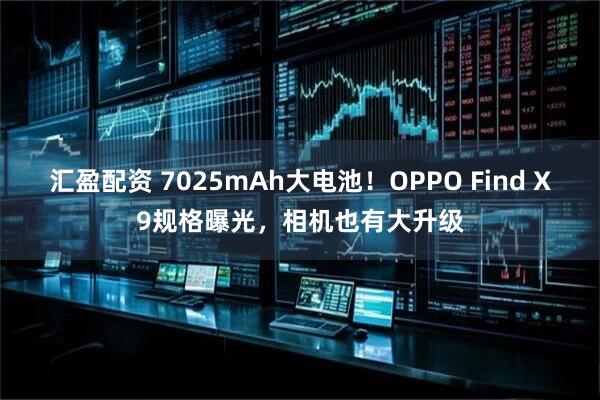 汇盈配资 7025mAh大电池！OPPO Find X9规格曝光，相机也有大升级