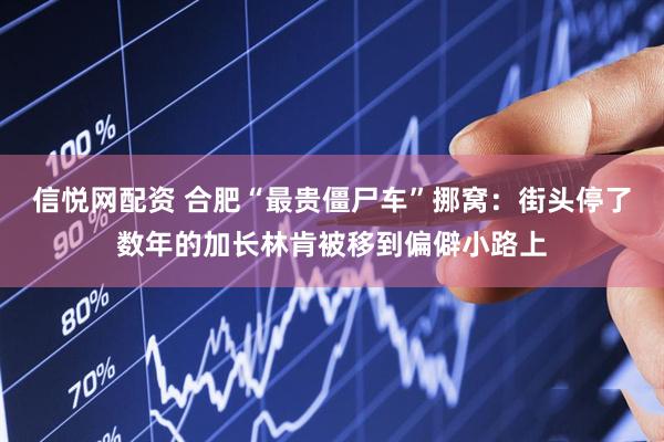 信悦网配资 合肥“最贵僵尸车”挪窝：街头停了数年的加长林肯被移到偏僻小路上