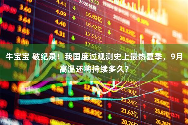 牛宝宝 破纪录！我国度过观测史上最热夏季，9月高温还将持续多久？