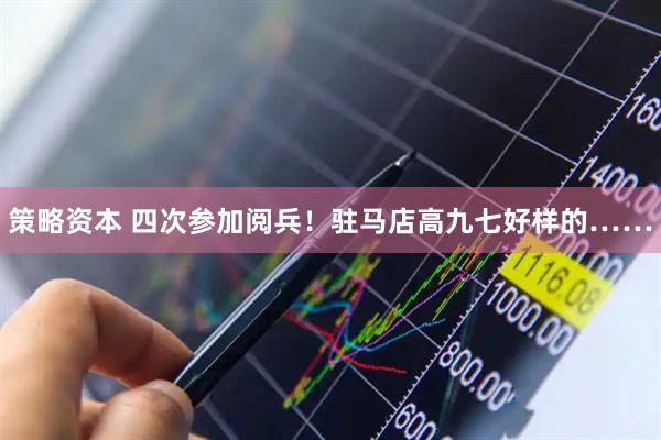 策略资本 四次参加阅兵！驻马店高九七好样的……