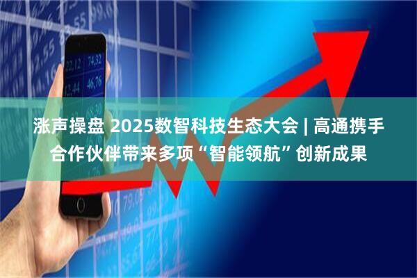 涨声操盘 2025数智科技生态大会 | 高通携手合作伙伴带来多项“智能领航”创新成果